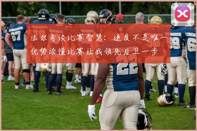 法尔考谈比赛智慧：速度不是唯一优势读懂比赛让我领先后卫一步